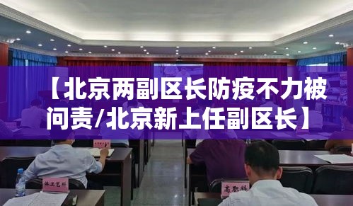 【北京两副区长防疫不力被问责/北京新上任副区长】 【北京两副区长防疫不力被问责/北京新上任副区长】
