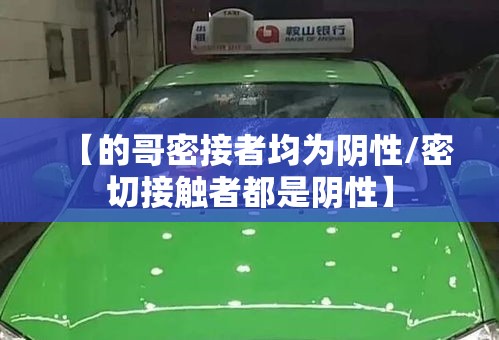 【的哥密接者均为阴性/密切接触者都是阴性】