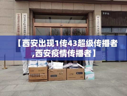 【西安出现1传43超级传播者,西安疫情传播者】