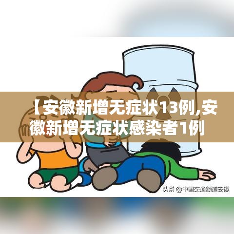 【安徽新增无症状13例,安徽新增无症状感染者1例 附最新情况通报】 【安徽新增无症状13例,安徽新增无症状感染者1例 附最新情况通报】