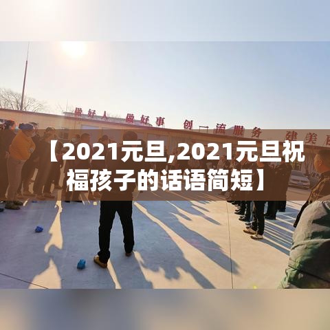 【2021元旦,2021元旦祝福孩子的话语简短】