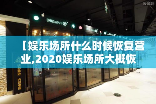 【娱乐场所什么时候恢复营业,2020娱乐场所大概恢复时间】