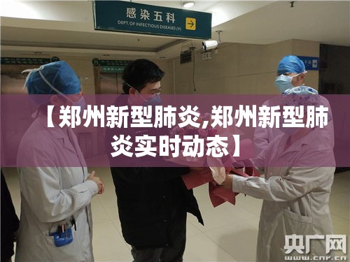 【郑州新型肺炎,郑州新型肺炎实时动态】