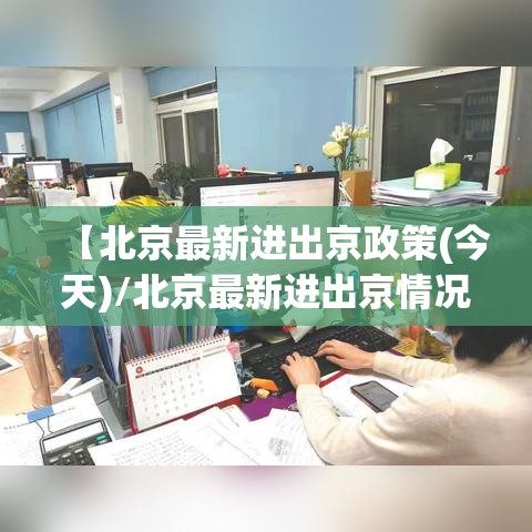 【北京最新进出京政策(今天)/北京最新进出京情况】 【北京最新进出京政策(今天)/北京最新进出京情况】