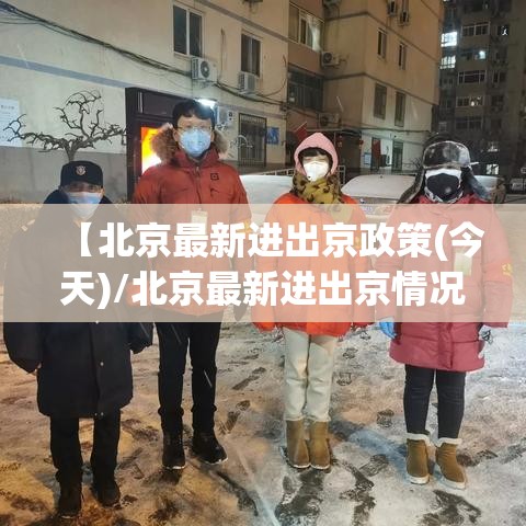 【北京最新进出京政策(今天)/北京最新进出京情况】 【北京最新进出京政策(今天)/北京最新进出京情况】