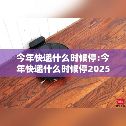 今年快递什么时候停:今年快递什么时候停2025