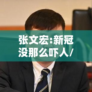 张文宏:新冠没那么吓人/张文宏新冠自愈