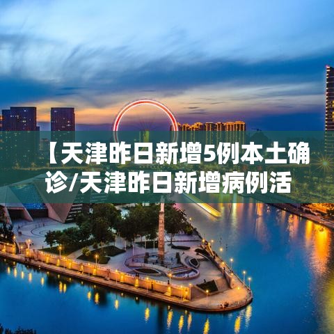 【天津昨日新增5例本土确诊/天津昨日新增病例活动轨迹】