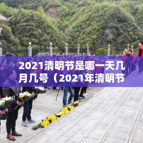 2021清明节是哪一天几月几号（2021年清明节是几月几日啊）