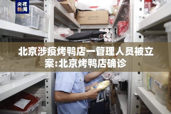 北京涉疫烤鸭店一管理人员被立案:北京烤鸭店确诊