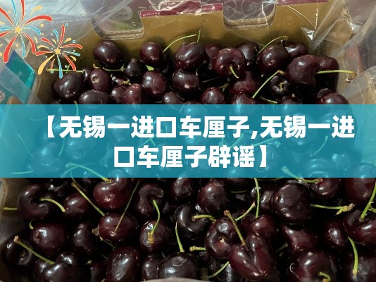 【无锡一进口车厘子,无锡一进口车厘子辟谣】