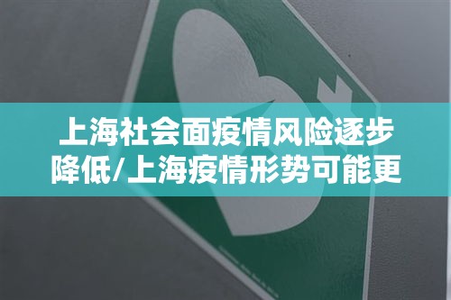 上海社会面疫情风险逐步降低/上海疫情形势可能更为严峻
