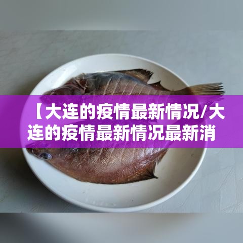 【大连的疫情最新情况/大连的疫情最新情况最新消息】 【大连的疫情最新情况/大连的疫情最新情况最新消息】