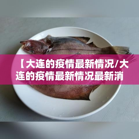 【大连的疫情最新情况/大连的疫情最新情况最新消息】 【大连的疫情最新情况/大连的疫情最新情况最新消息】