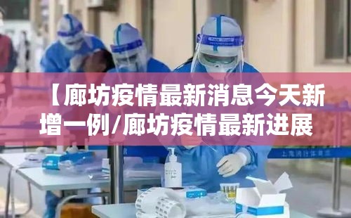 【廊坊疫情最新消息今天新增一例/廊坊疫情最新进展】
