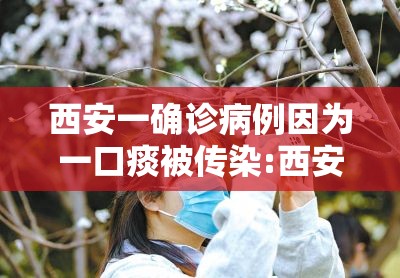 西安一确诊病例因为一口痰被传染:西安确诊一例冠状肺炎