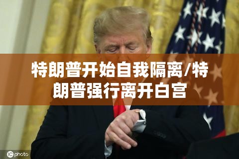 特朗普开始自我隔离/特朗普强行离开白宫 特朗普开始自我隔离/特朗普强行离开白宫