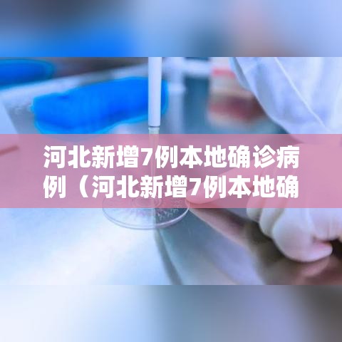 河北新增7例本地确诊病例（河北新增7例本地确诊病例详情）