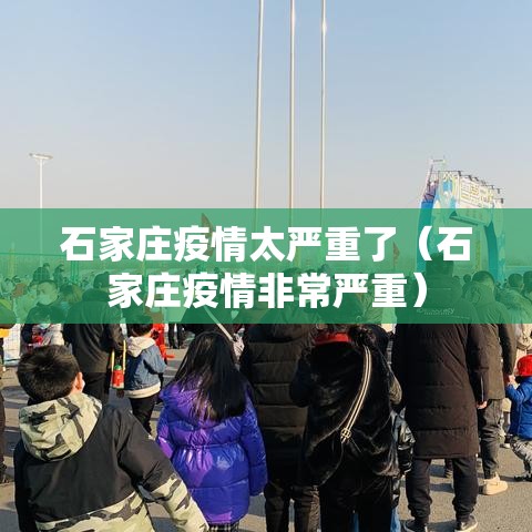石家庄疫情太严重了（石家庄疫情非常严重）