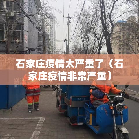 石家庄疫情太严重了（石家庄疫情非常严重）