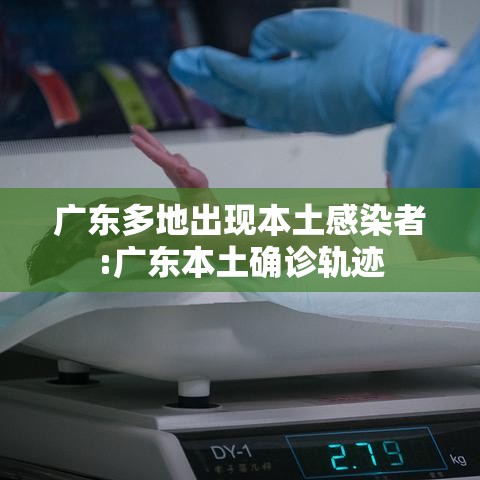 广东多地出现本土感染者:广东本土确诊轨迹