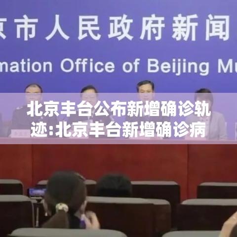 北京丰台公布新增确诊轨迹:北京丰台新增确诊病例轨迹