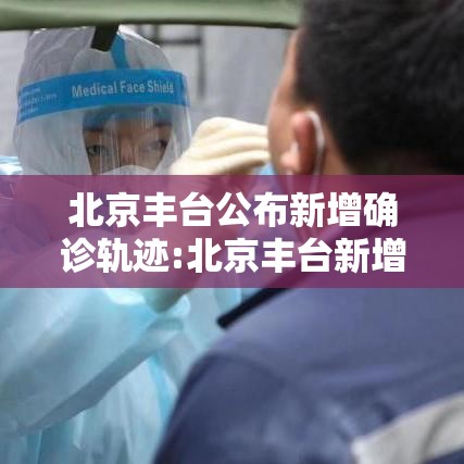 北京丰台公布新增确诊轨迹:北京丰台新增确诊病例轨迹