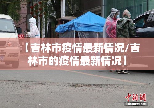 【吉林市疫情最新情况/吉林市的疫情最新情况】