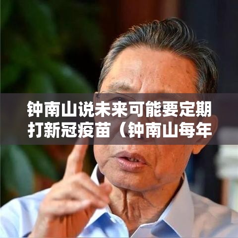 钟南山说未来可能要定期打新冠疫苗（钟南山每年打疫苗）