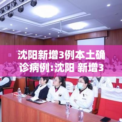 沈阳新增3例本土确诊病例:沈阳 新增3例
