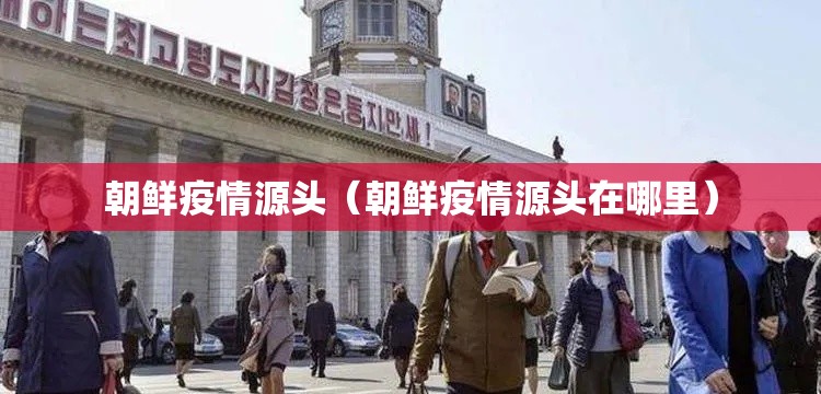 朝鲜疫情源头（朝鲜疫情源头在哪里）