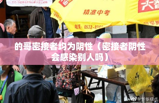 的哥密接者均为阴性(密接者阴性会感染别人吗) 的哥密接者均为阴性(密接者阴性会感染别人吗)