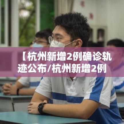 【杭州新增2例确诊轨迹公布/杭州新增2例确诊轨迹公布时间】