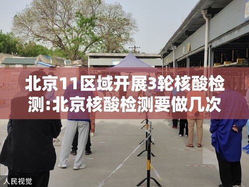 北京11区域开展3轮核酸检测:北京核酸检测要做几次
