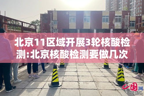 北京11区域开展3轮核酸检测:北京核酸检测要做几次
