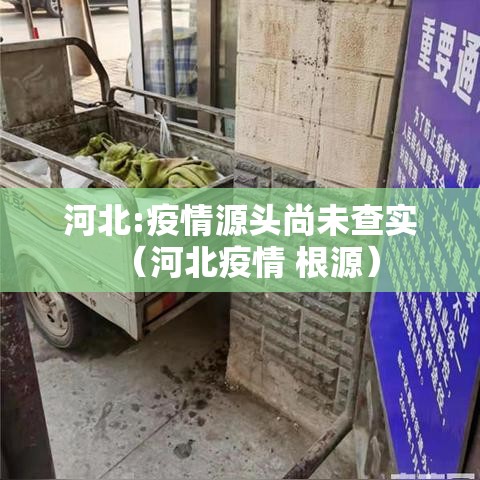 河北:疫情源头尚未查实（河北疫情 根源）