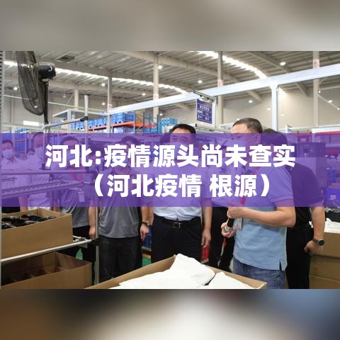 河北:疫情源头尚未查实（河北疫情 根源）