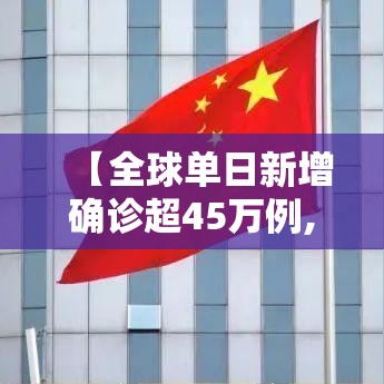 【全球单日新增确诊超45万例,全球单日新增确诊超45万例是多少】