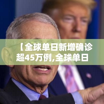 【全球单日新增确诊超45万例,全球单日新增确诊超45万例是多少】