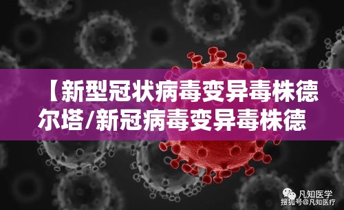 【新型冠状病毒变异毒株德尔塔/新冠病毒变异毒株德尔塔有哪些症状】