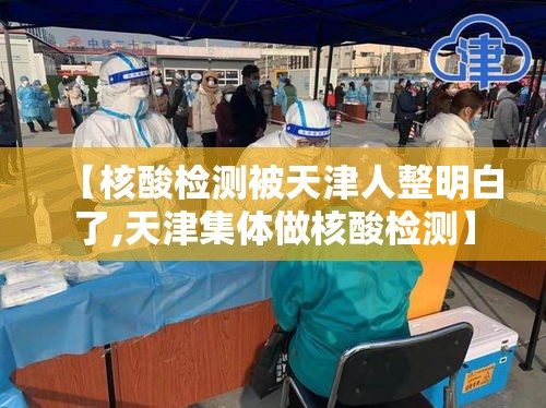 【核酸检测被天津人整明白了,天津集体做核酸检测】