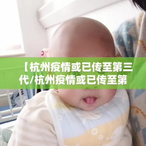 【杭州疫情或已传至第三代/杭州疫情或已传至第三代了吗】