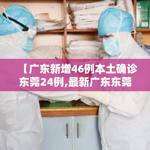 【广东新增46例本土确诊东莞24例,最新广东东莞确诊新型肺炎】