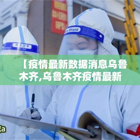【疫情最新数据消息乌鲁木齐,乌鲁木齐疫情最新发布】