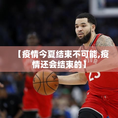 【疫情今夏结束不可能,疫情还会结束的】