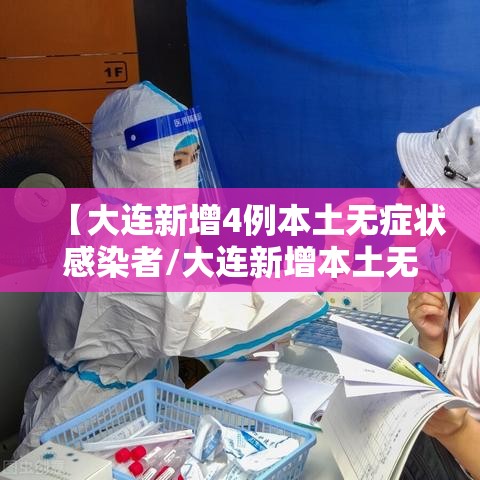 【大连新增4例本土无症状感染者/大连新增本土无症状1例】