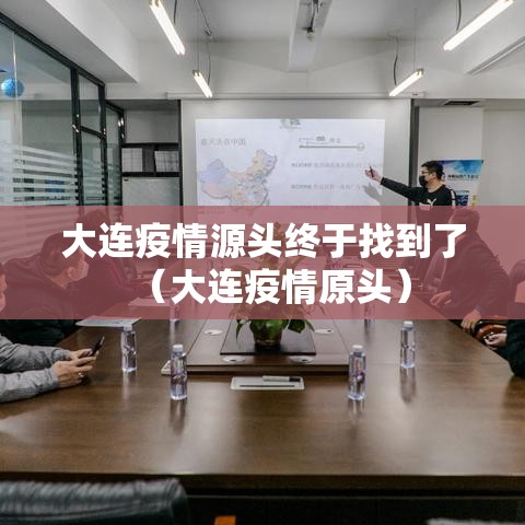 大连疫情源头终于找到了（大连疫情原头）