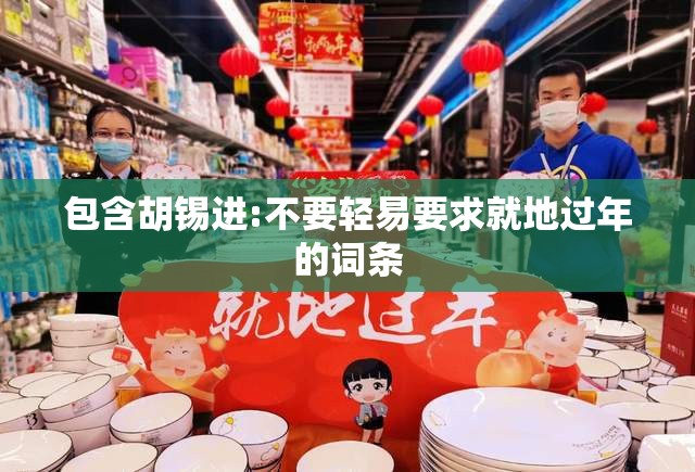 包含胡锡进:不要轻易要求就地过年的词条