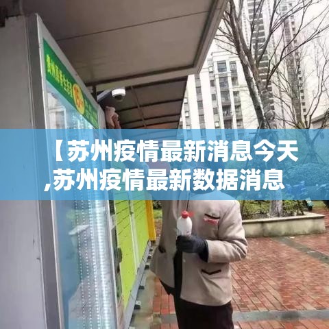 【苏州疫情最新消息今天,苏州疫情最新数据消息】