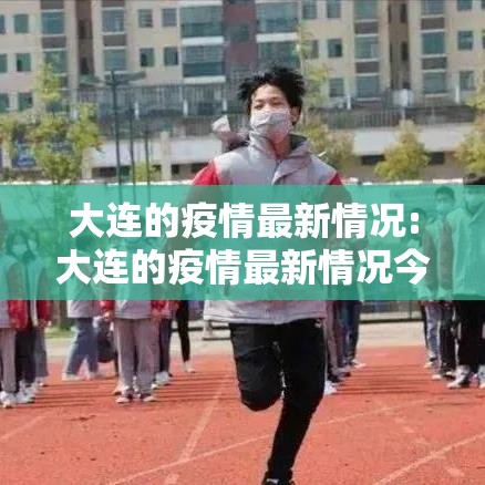 大连的疫情最新情况:大连的疫情最新情况今天 大连的疫情最新情况:大连的疫情最新情况今天